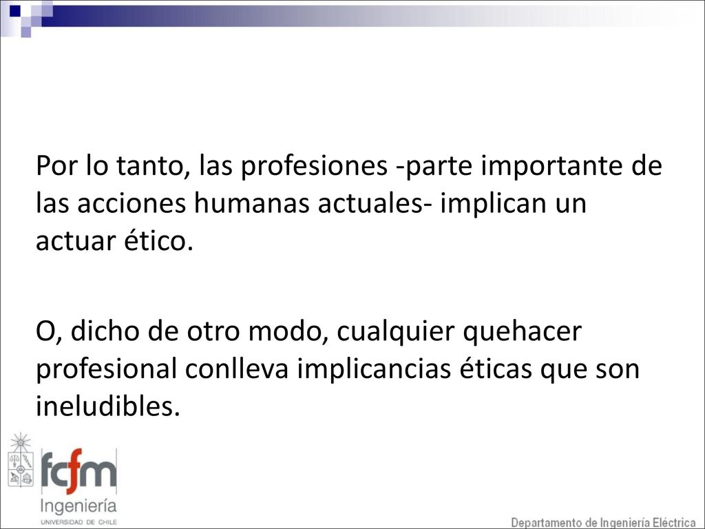 Por lo tanto, las profesiones -parte importante de las acciones humanas actuales- implican un actuar ético.