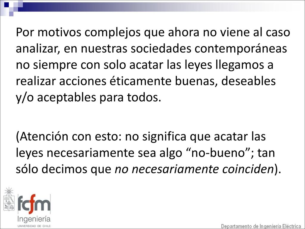 Por motivos complejos que ahora no viene al caso analizar, en nuestras sociedades contemporáneas no siempre con solo acatar las leyes llegamos a realizar acciones éticamente buenas, deseables y/o aceptables para todos.