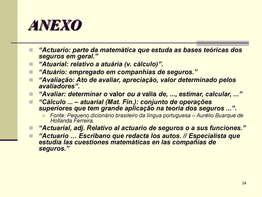 ANEXO Actuario: parte da matemática que estuda as bases teóricas dos seguros em geral. Atuarial: relativo a atuária (v. cálculo) .