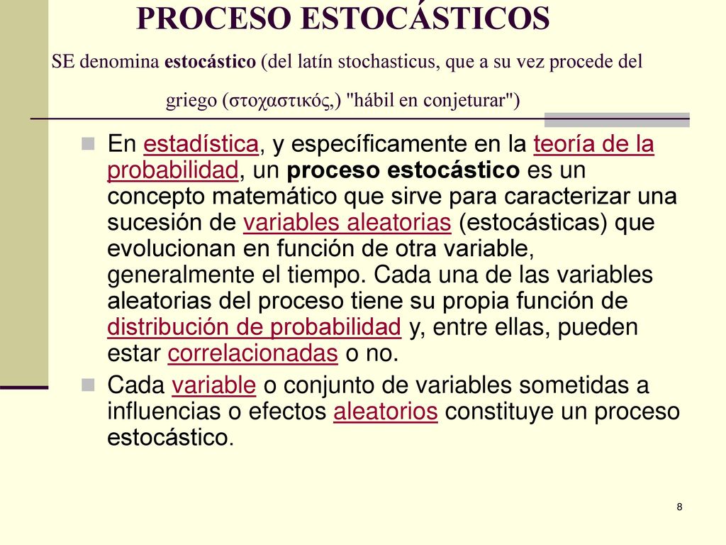 PROCESO ESTOCÁSTICOS SE denomina estocástico (del latín stochasticus, que a su vez procede del griego (στοχαστικός,) hábil en conjeturar )