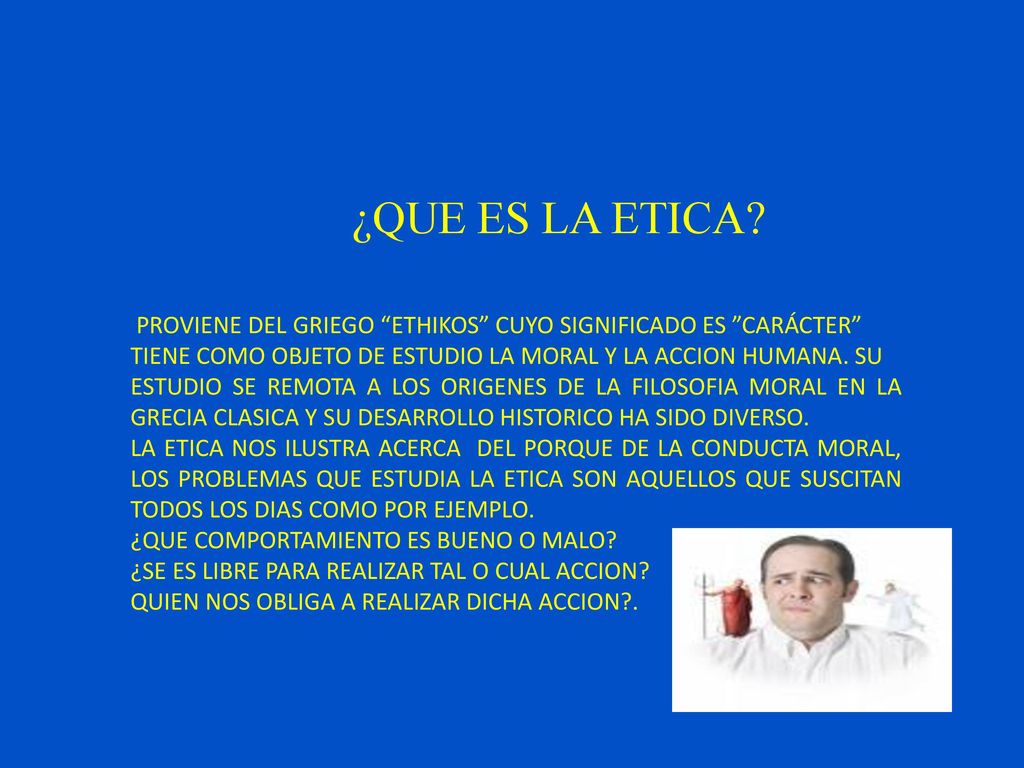 ¿QUE ES LA ETICA PROVIENE DEL GRIEGO ETHIKOS CUYO SIGNIFICADO ES CARÁCTER TIENE COMO OBJETO DE ESTUDIO LA MORAL Y LA ACCION HUMANA. SU.