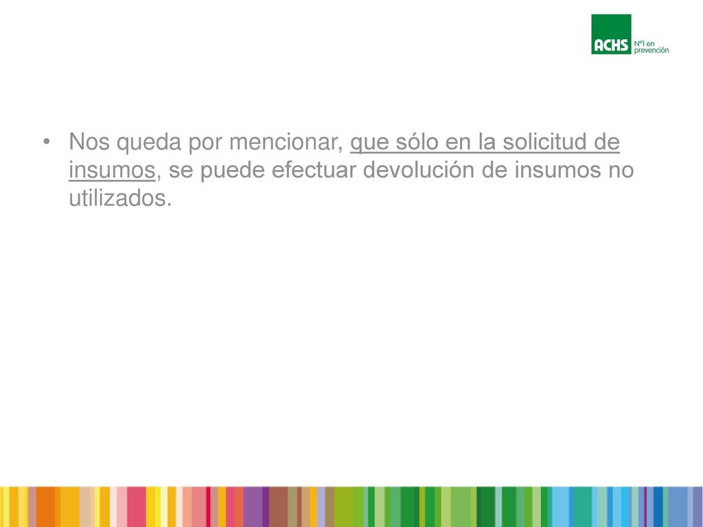 Nos queda por mencionar, que sólo en la solicitud de insumos, se puede efectuar devolución de insumos no utilizados.