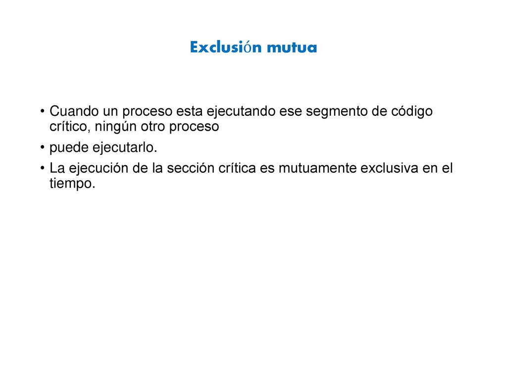Exclusión mutua Cuando un proceso esta ejecutando ese segmento de código crítico, ningún otro proceso.