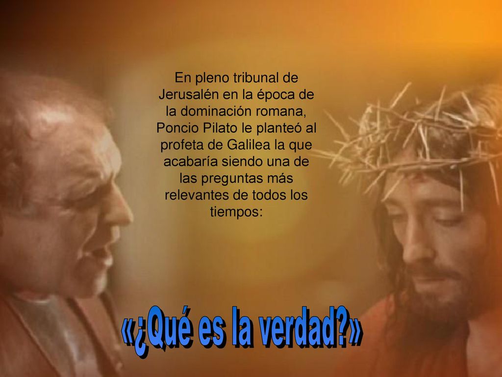 En pleno tribunal de Jerusalén en la época de la dominación romana, Poncio Pilato le planteó al profeta de Galilea la que acabaría siendo una de las preguntas más relevantes de todos los tiempos: