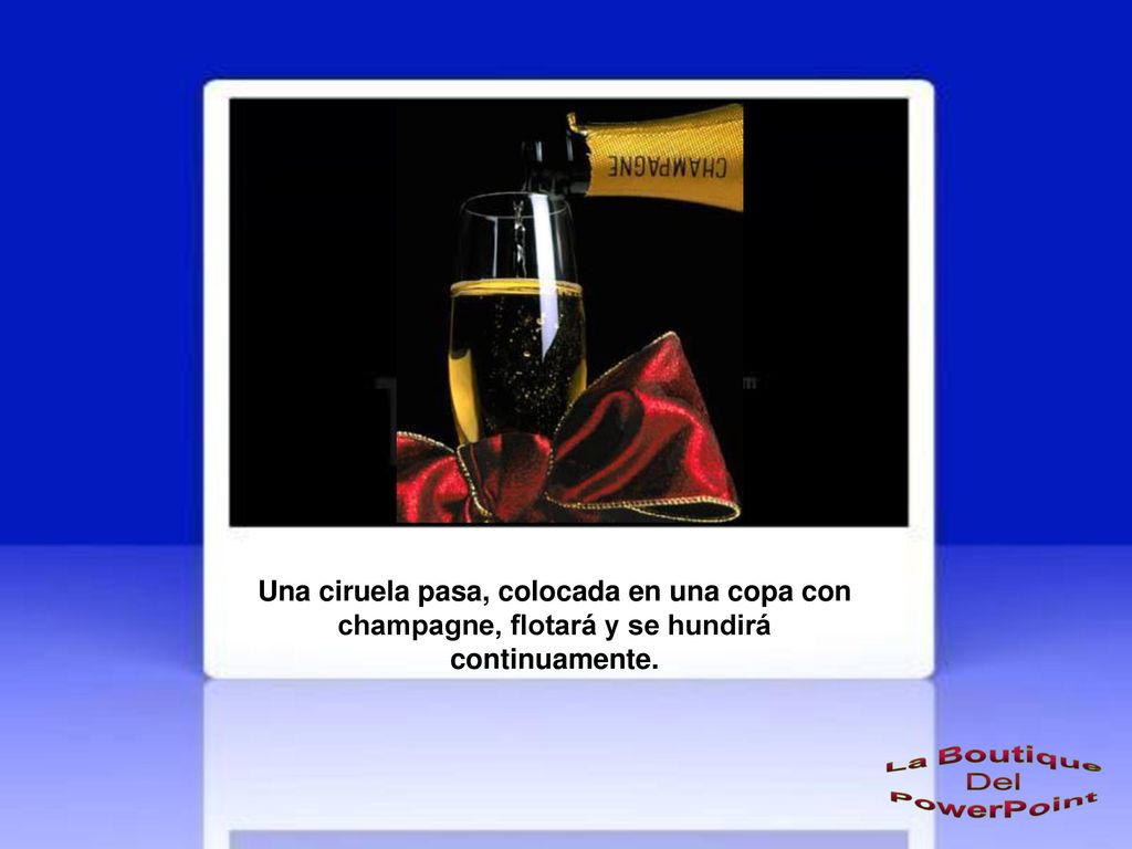 Una ciruela pasa, colocada en una copa con champagne, flotará y se hundirá continuamente.
