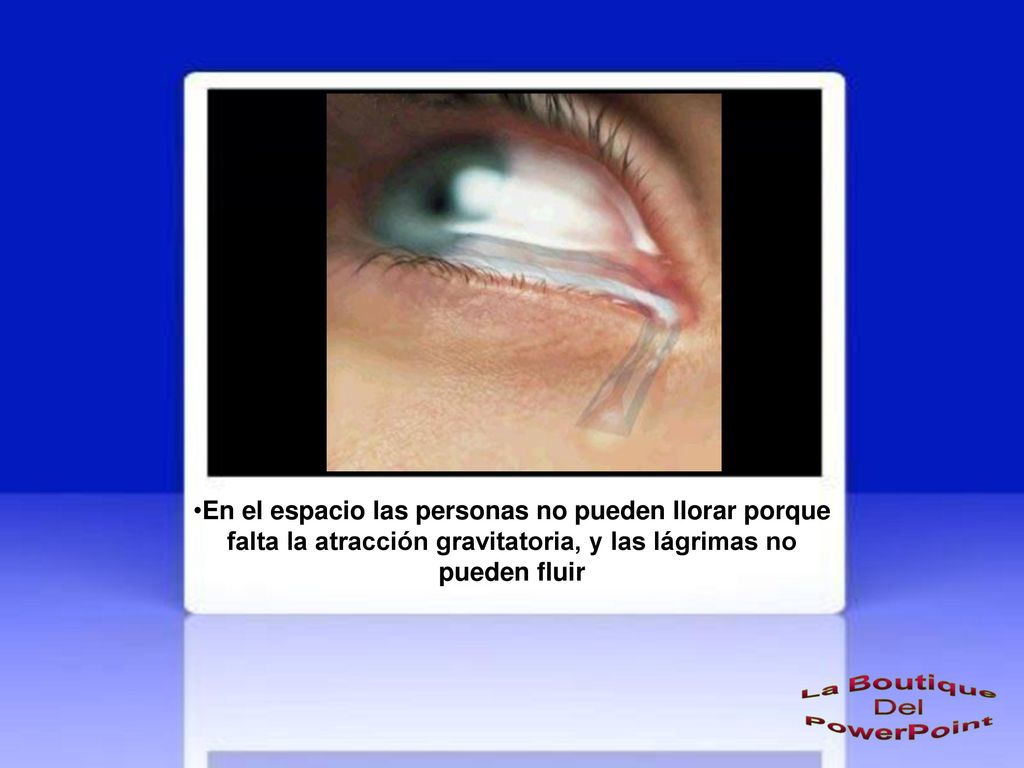 En el espacio las personas no pueden llorar porque falta la atracción gravitatoria, y las lágrimas no pueden fluir