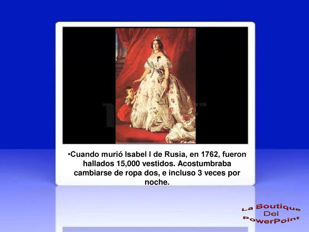 Cuando murió Isabel I de Rusia, en 1762, fueron hallados 15,000 vestidos.