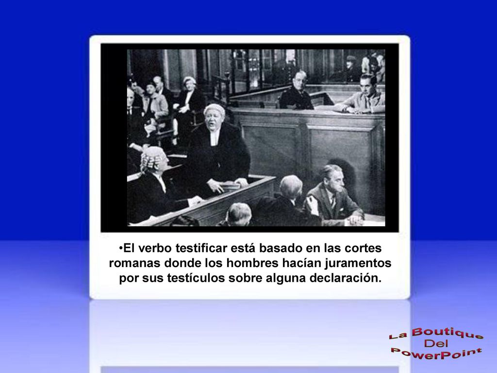 El verbo testificar está basado en las cortes romanas donde los hombres hacían juramentos por sus testículos sobre alguna declaración.