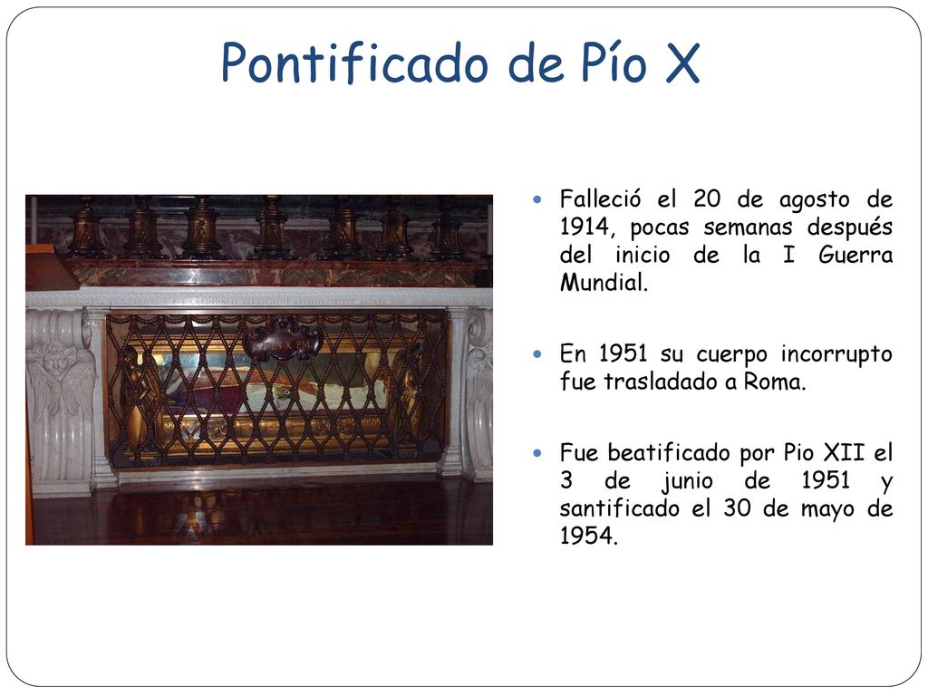 Pontificado de Pío X Falleció el 20 de agosto de 1914, pocas semanas después del inicio de la I Guerra Mundial.