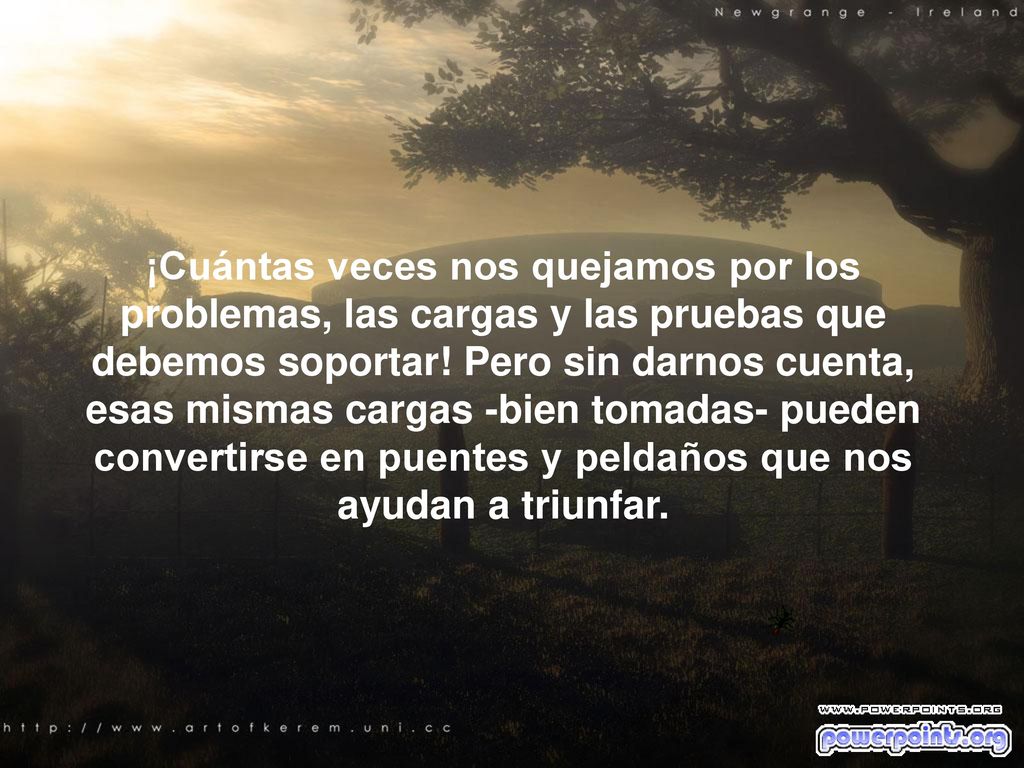 ¡Cuántas veces nos quejamos por los problemas, las cargas y las pruebas que debemos soportar.