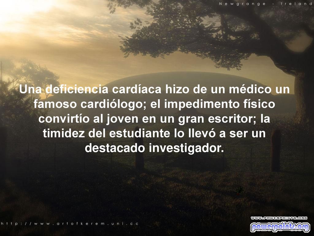 Una deficiencia cardíaca hizo de un médico un famoso cardiólogo; el impedimento físico convirtío al joven en un gran escritor; la timidez del estudiante lo llevó a ser un destacado investigador.