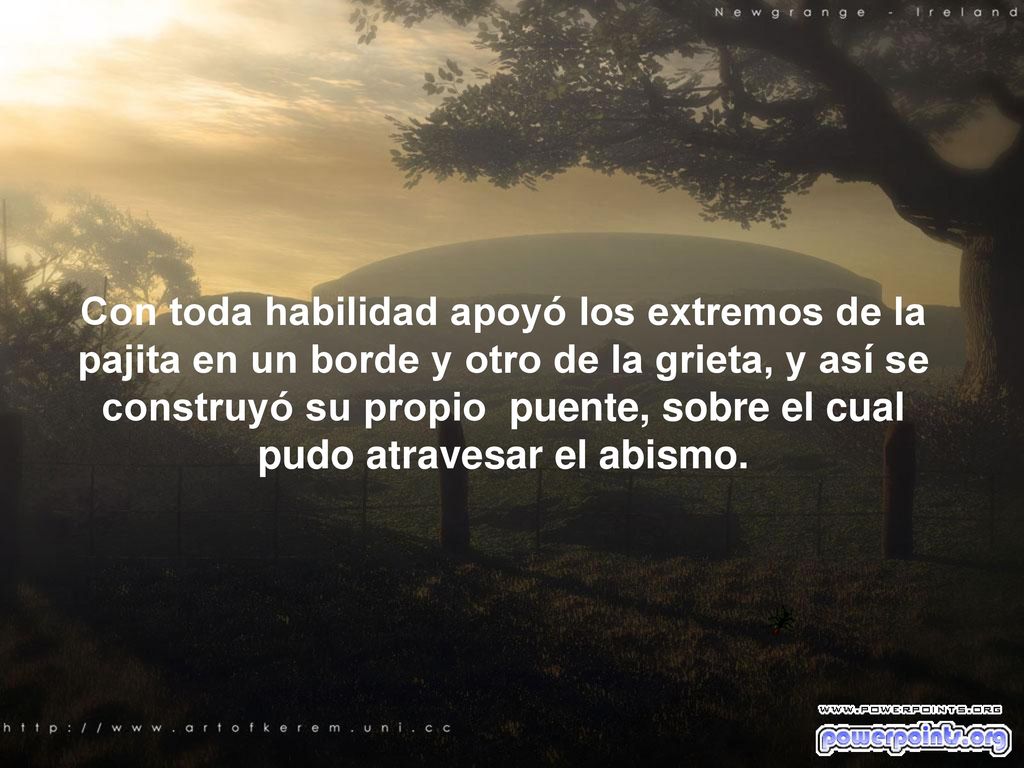 Con toda habilidad apoyó los extremos de la pajita en un borde y otro de la grieta, y así se construyó su propio puente, sobre el cual pudo atravesar el abismo.