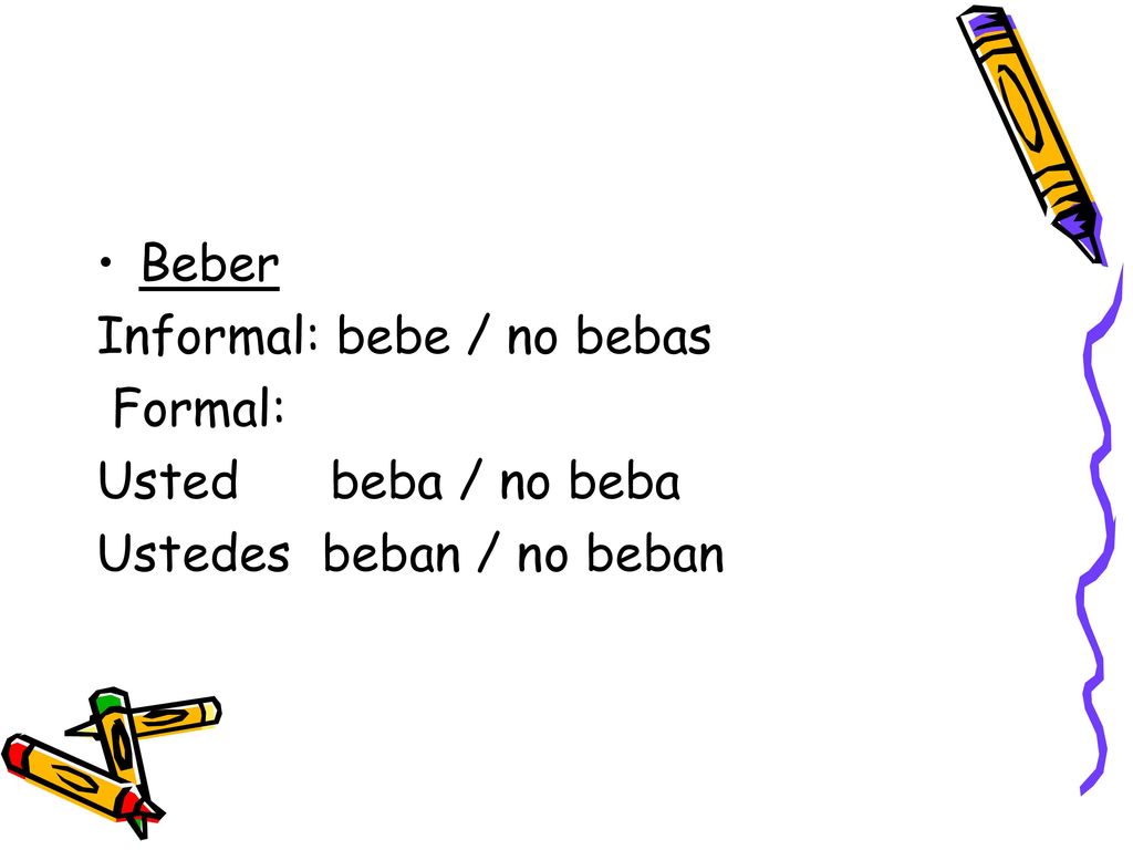 Beber Informal: bebe / no bebas Formal: Usted beba / no beba Ustedes beban / no beban