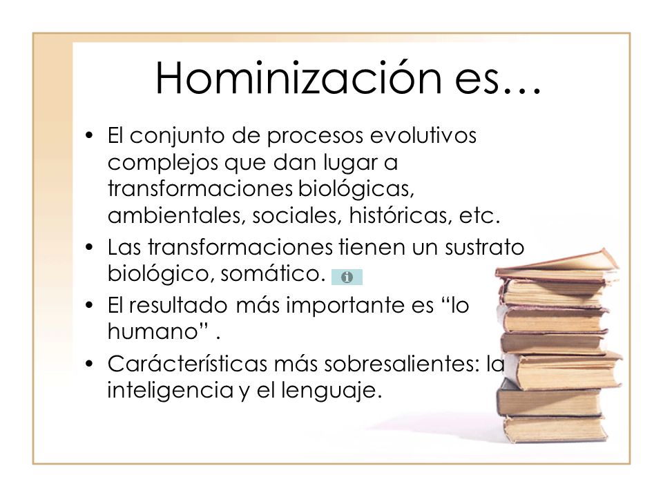 Hominización es… El conjunto de procesos evolutivos complejos que dan lugar a transformaciones biológicas, ambientales, sociales, históricas, etc.
