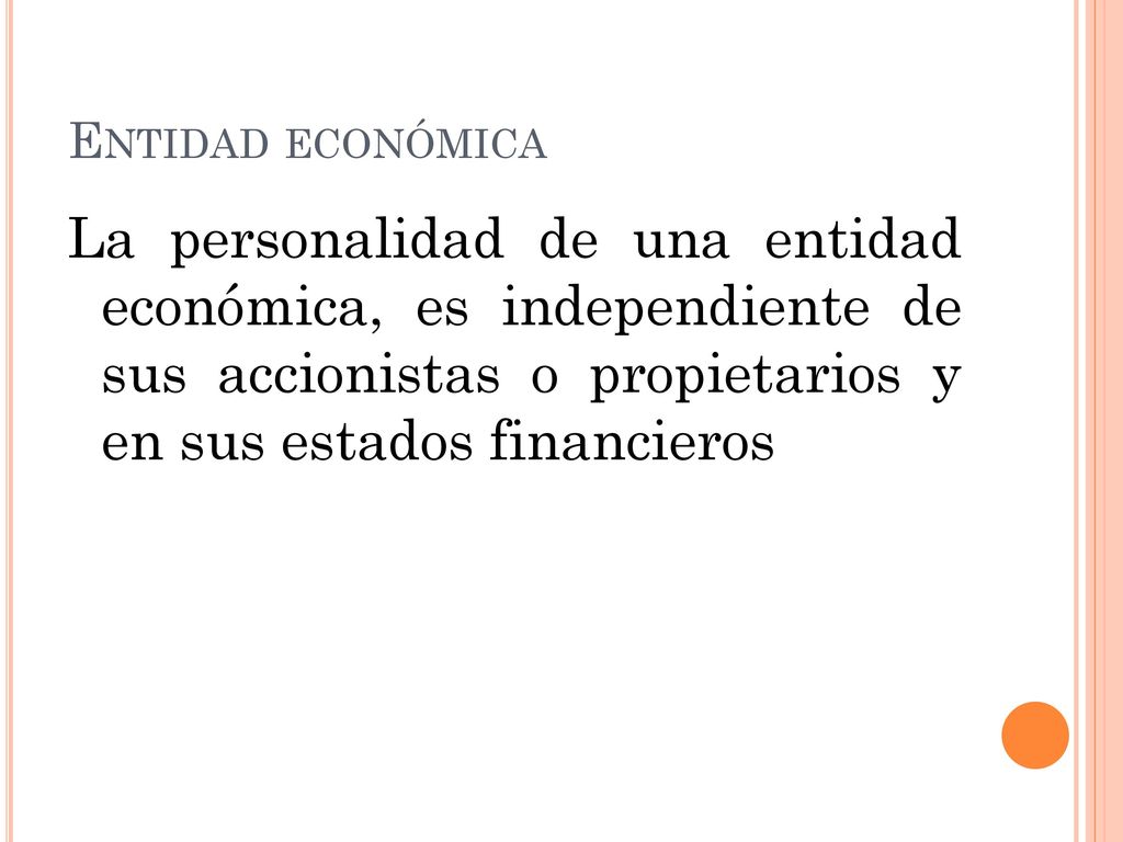 Entidad económica La personalidad de una entidad económica, es independiente de sus accionistas o propietarios y en sus estados financieros.