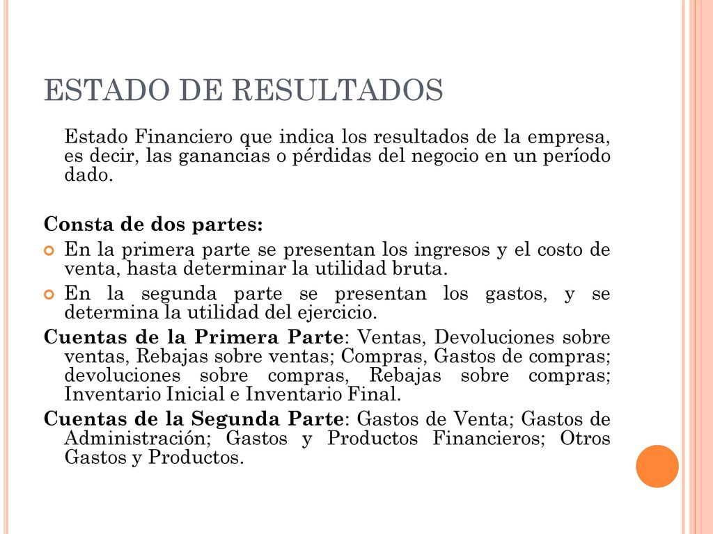 ESTADO DE RESULTADOS Estado Financiero que indica los resultados de la empresa, es decir, las ganancias o pérdidas del negocio en un período dado.