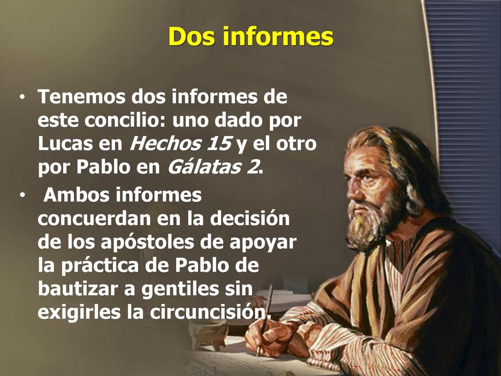 Dos informes Tenemos dos informes de este concilio: uno dado por Lucas en Hechos 15 y el otro por Pablo en Gálatas 2.