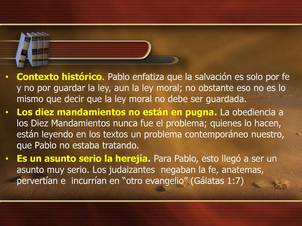 Contexto histórico. Pablo enfatiza que la salvación es solo por fe y no por guardar la ley, aun la ley moral; no obstante eso no es lo mismo que decir que la ley moral no debe ser guardada.