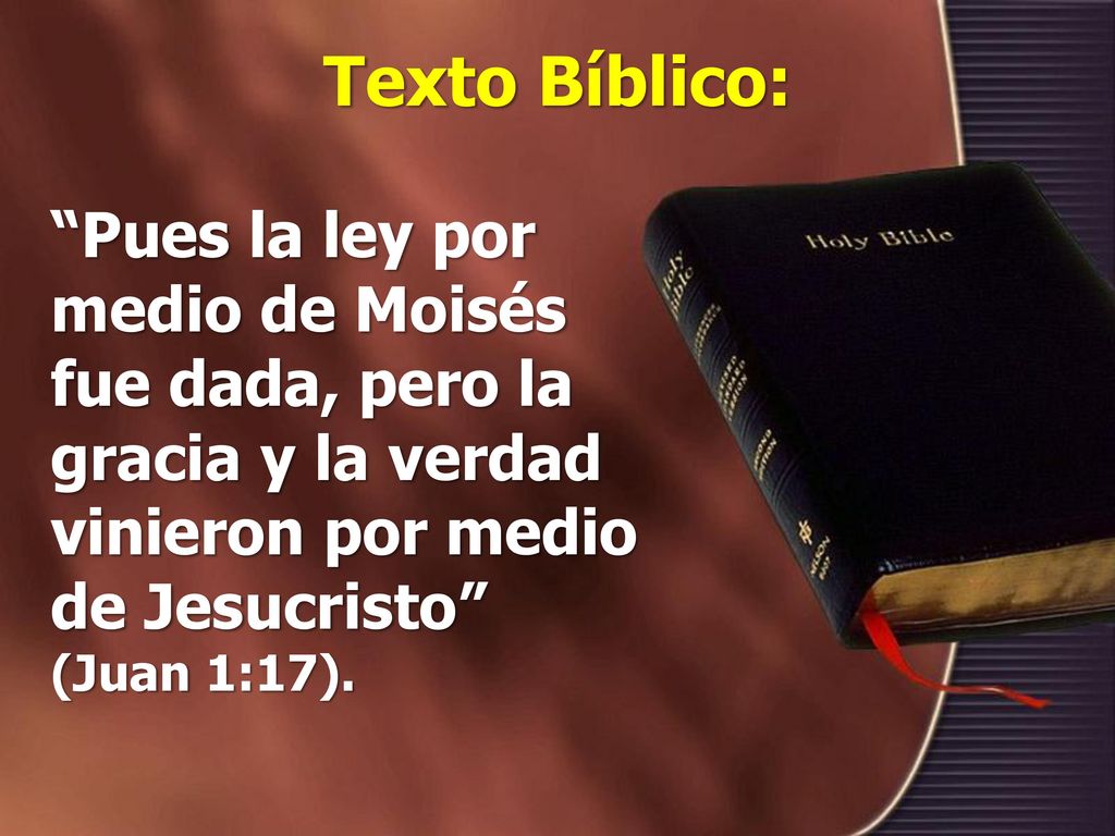 Texto Bíblico: Pues la ley por medio de Moisés fue dada, pero la gracia y la verdad vinieron por medio de Jesucristo (Juan 1:17).