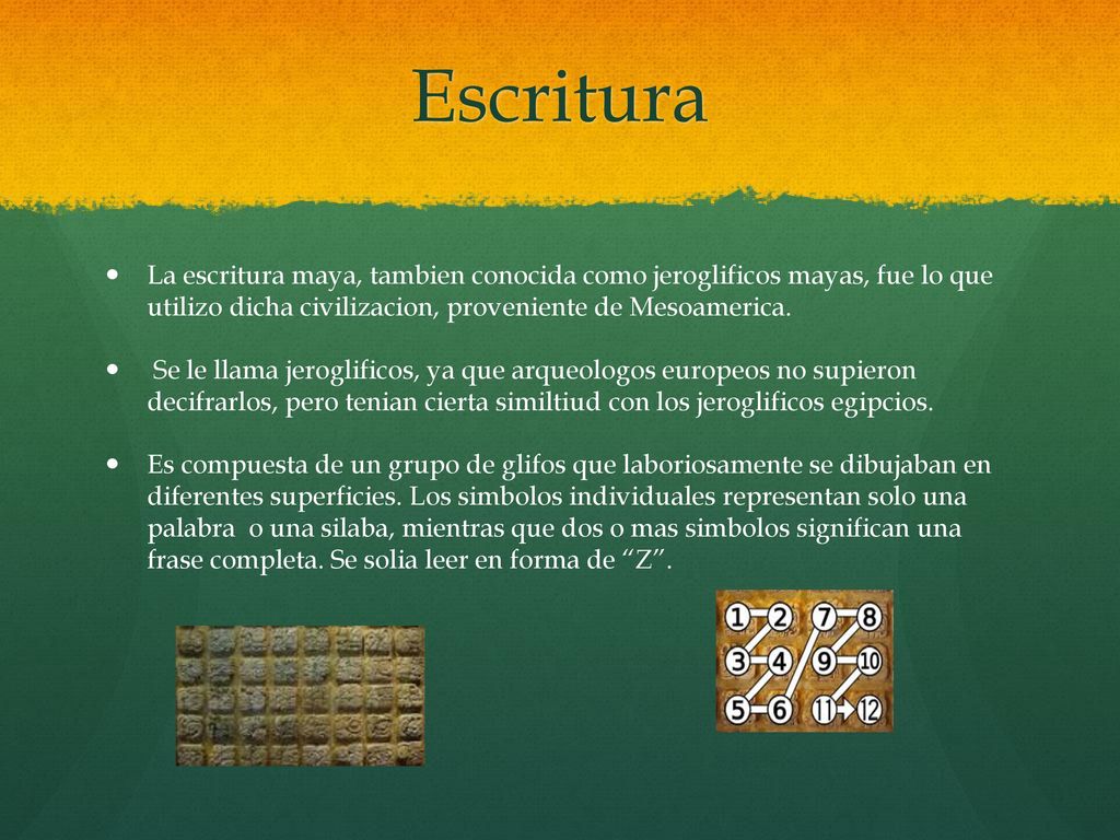 Escritura La escritura maya, tambien conocida como jeroglificos mayas, fue lo que utilizo dicha civilizacion, proveniente de Mesoamerica.