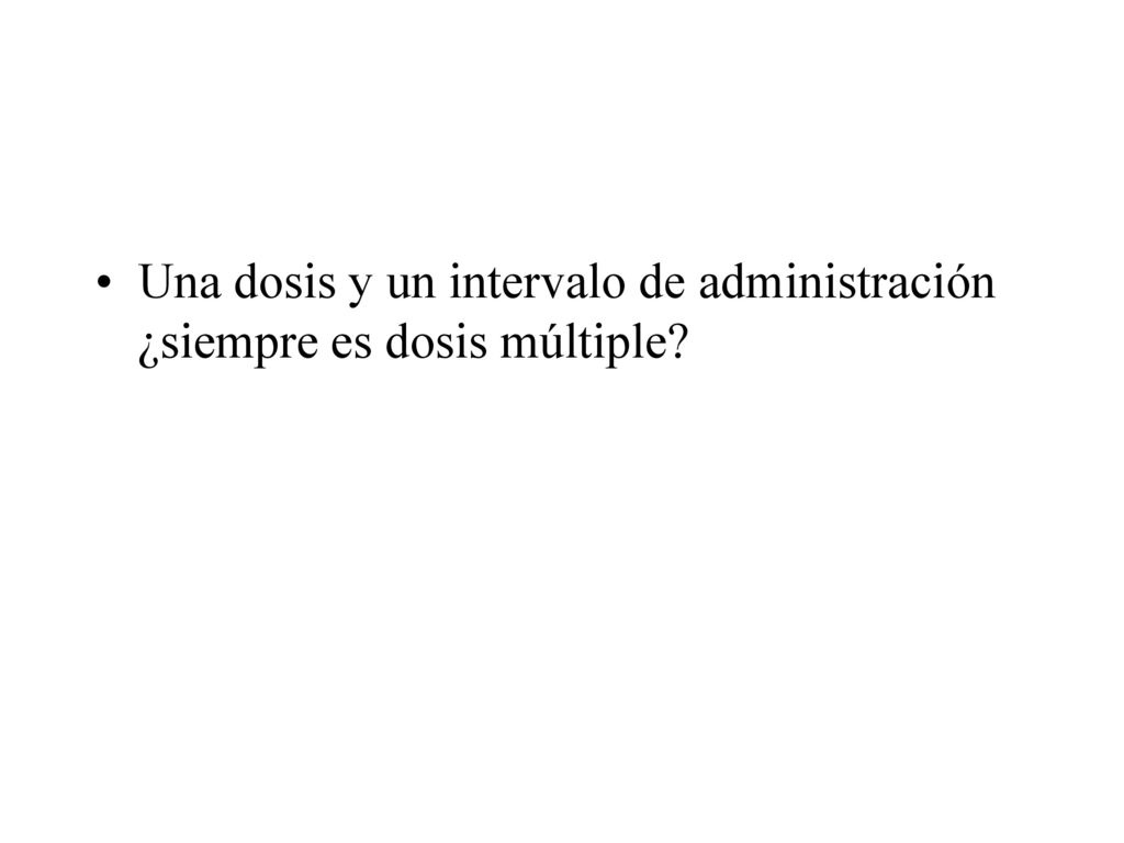 Una dosis y un intervalo de administración ¿siempre es dosis múltiple