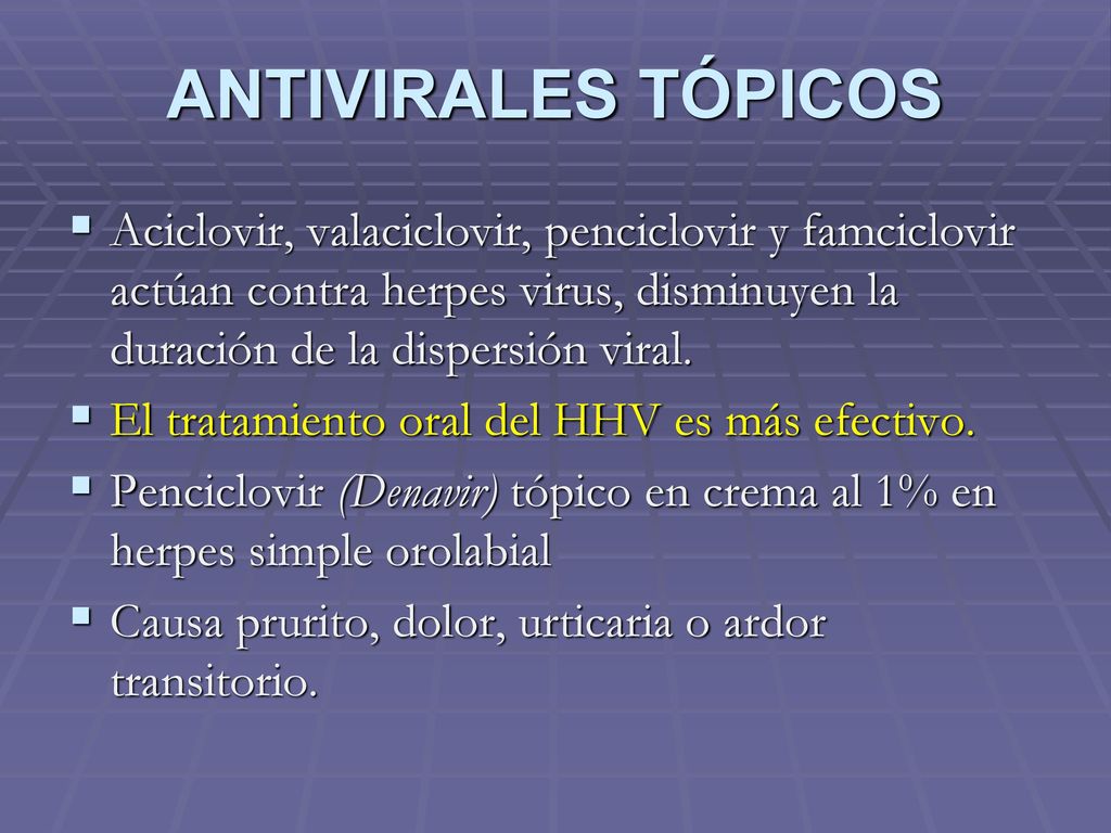 ANTIVIRALES TÓPICOS Aciclovir, valaciclovir, penciclovir y famciclovir actúan contra herpes virus, disminuyen la duración de la dispersión viral.