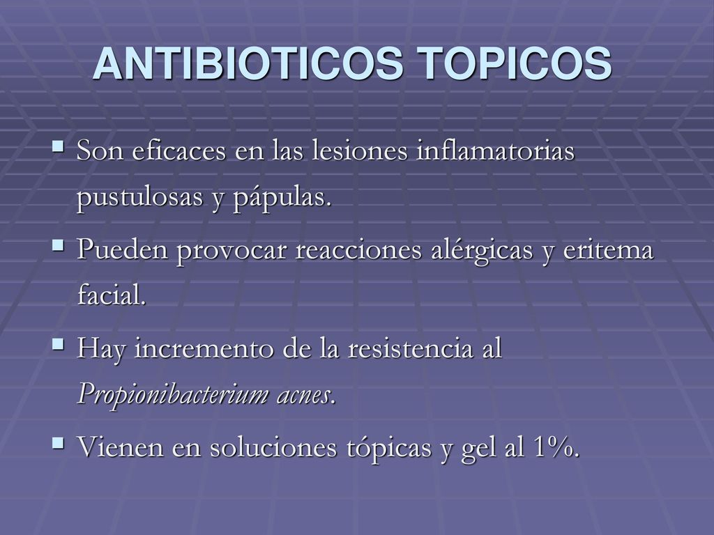 ANTIBIOTICOS TOPICOS Son eficaces en las lesiones inflamatorias pustulosas y pápulas. Pueden provocar reacciones alérgicas y eritema facial.