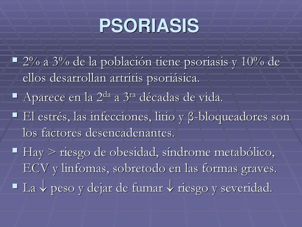 PSORIASIS 2% a 3% de la población tiene psoriasis y 10% de ellos desarrollan artritis psoriásica. Aparece en la 2da a 3ra décadas de vida.