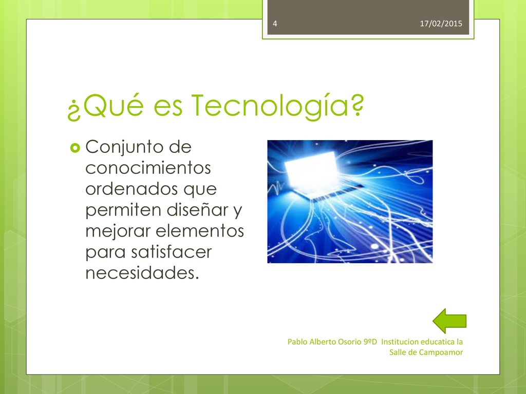 17/02/2015 ¿Qué es Tecnología Conjunto de conocimientos ordenados que permiten diseñar y mejorar elementos para satisfacer necesidades.