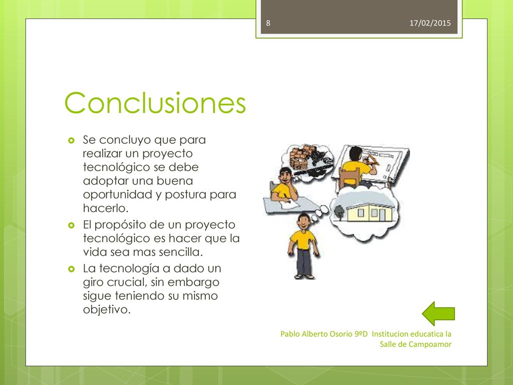 17/02/2015 Conclusiones. Se concluyo que para realizar un proyecto tecnológico se debe adoptar una buena oportunidad y postura para hacerlo.