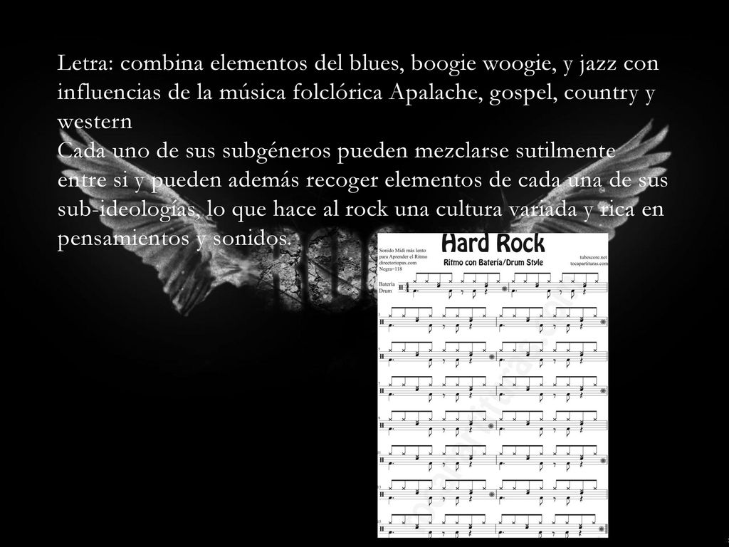 Letra: combina elementos del blues, boogie woogie, y jazz con influencias de la música folclórica Apalache, gospel, country y western Cada uno de sus subgéneros pueden mezclarse sutilmente entre si y pueden además recoger elementos de cada una de sus sub-ideologías, lo que hace al rock una cultura variada y rica en pensamientos y sonidos.