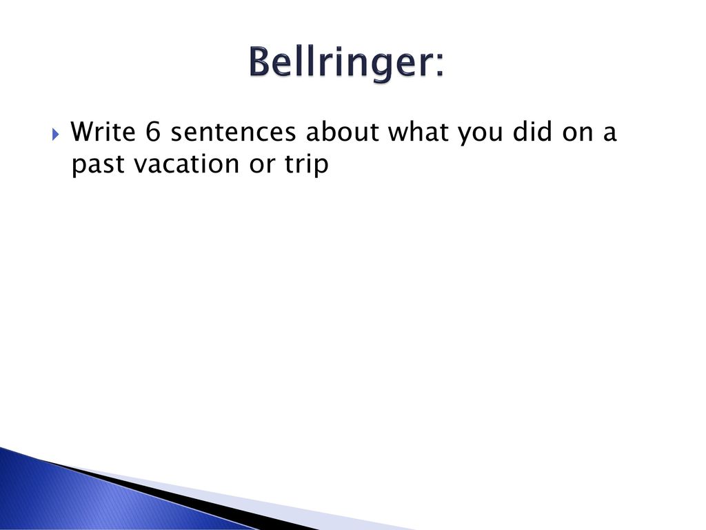 Bellringer: Write 6 sentences about what you did on a past vacation or trip