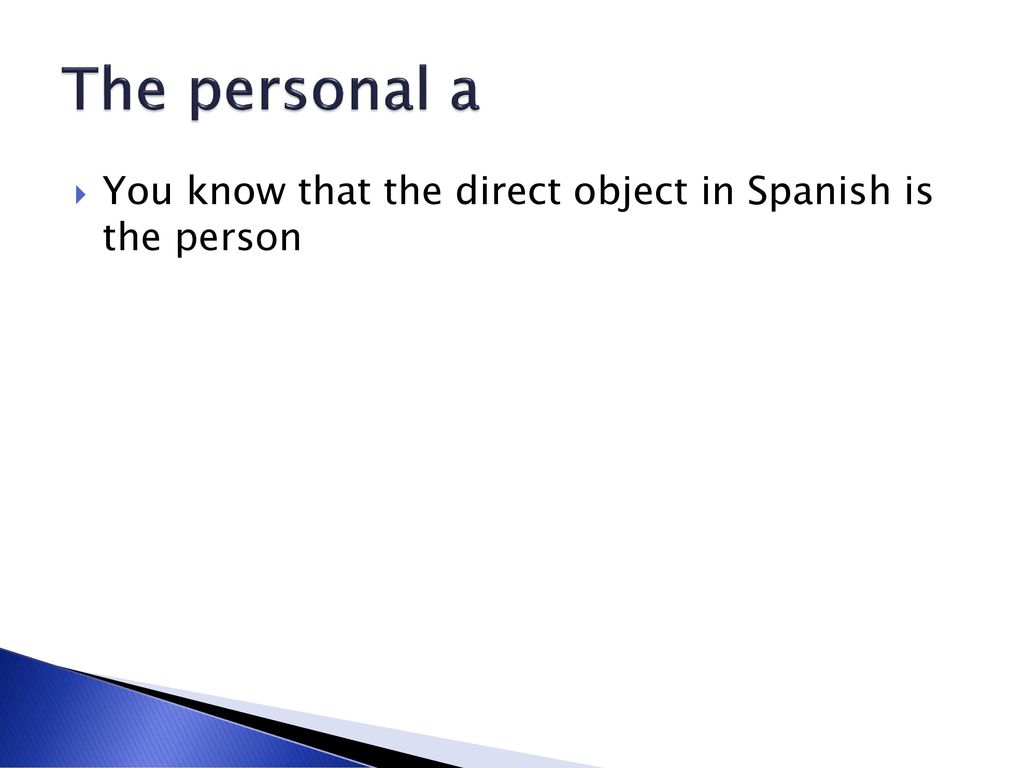 The personal a You know that the direct object in Spanish is the person