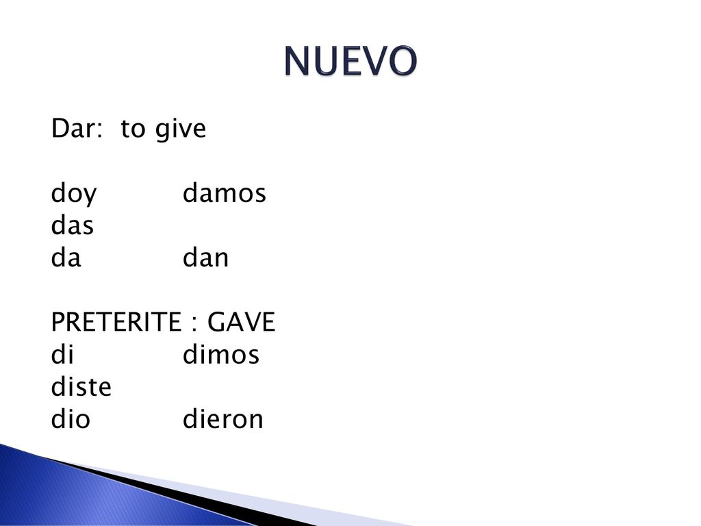 NUEVO Dar: to give doy damos das da dan PRETERITE : GAVE di dimos diste dio dieron