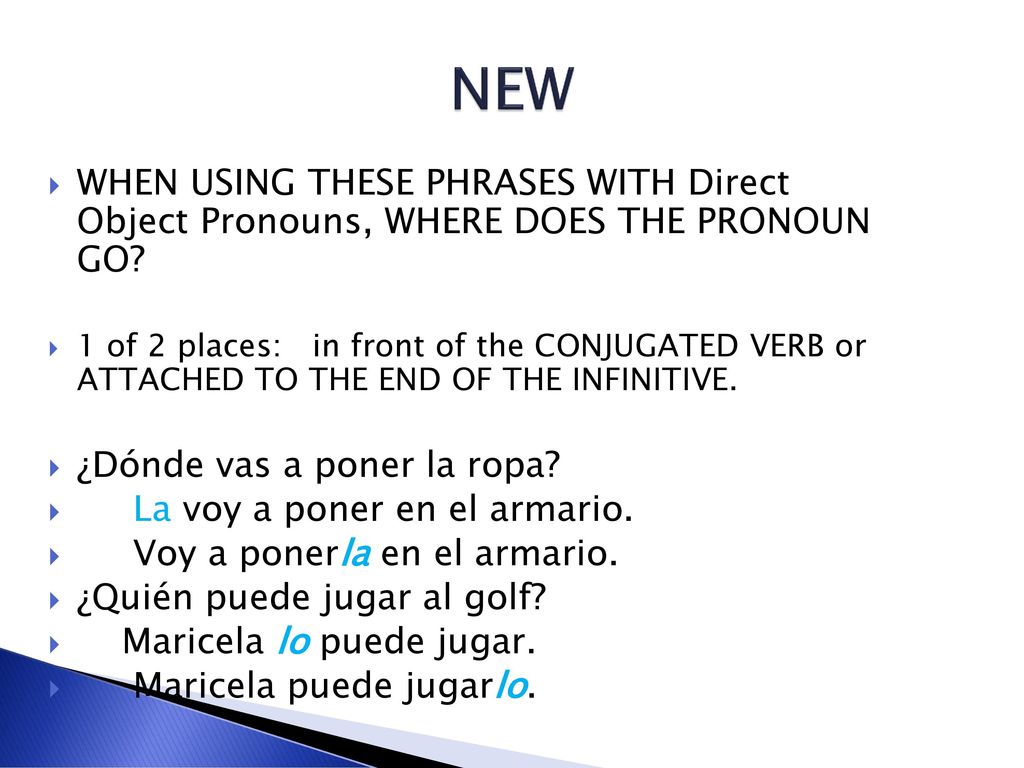 NEW WHEN USING THESE PHRASES WITH Direct Object Pronouns, WHERE DOES THE PRONOUN GO