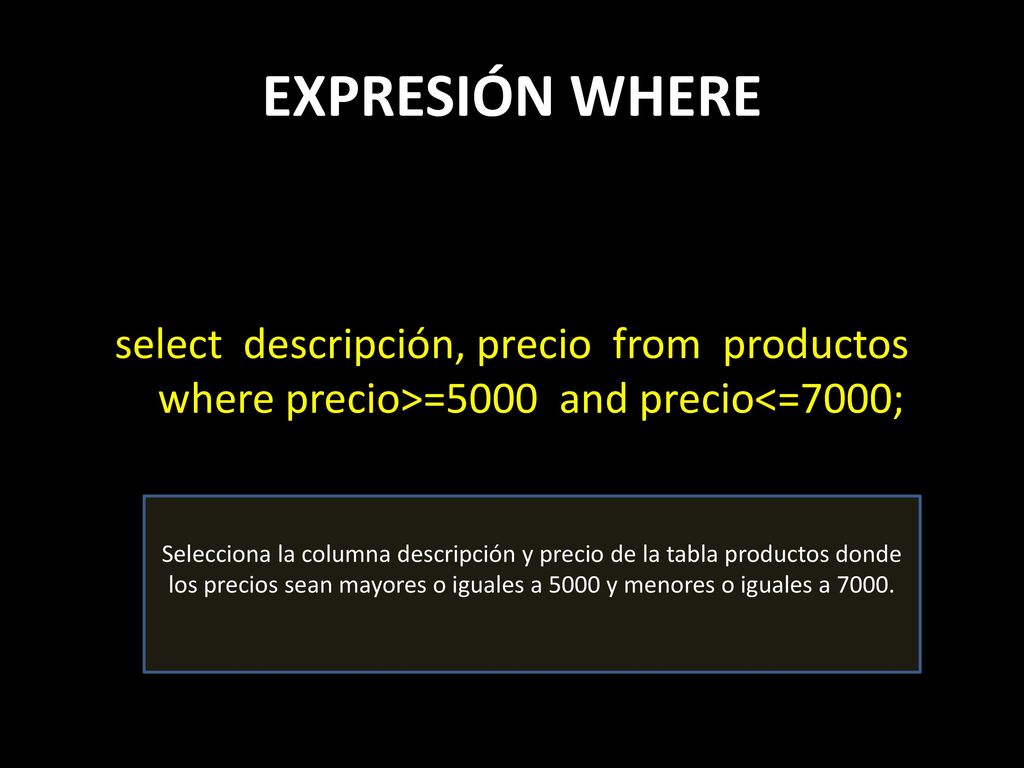 EXPRESIÓN WHERE select descripción, precio from productos where precio>=5000 and precio<=7000;