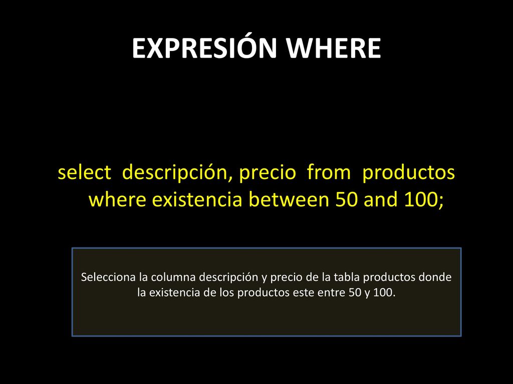 EXPRESIÓN WHERE select descripción, precio from productos where existencia between 50 and 100;