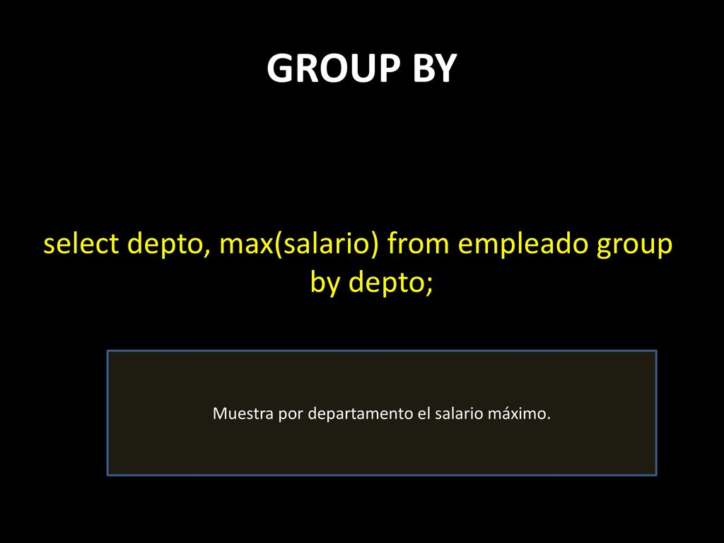 GROUP BY select depto, max(salario) from empleado group by depto;