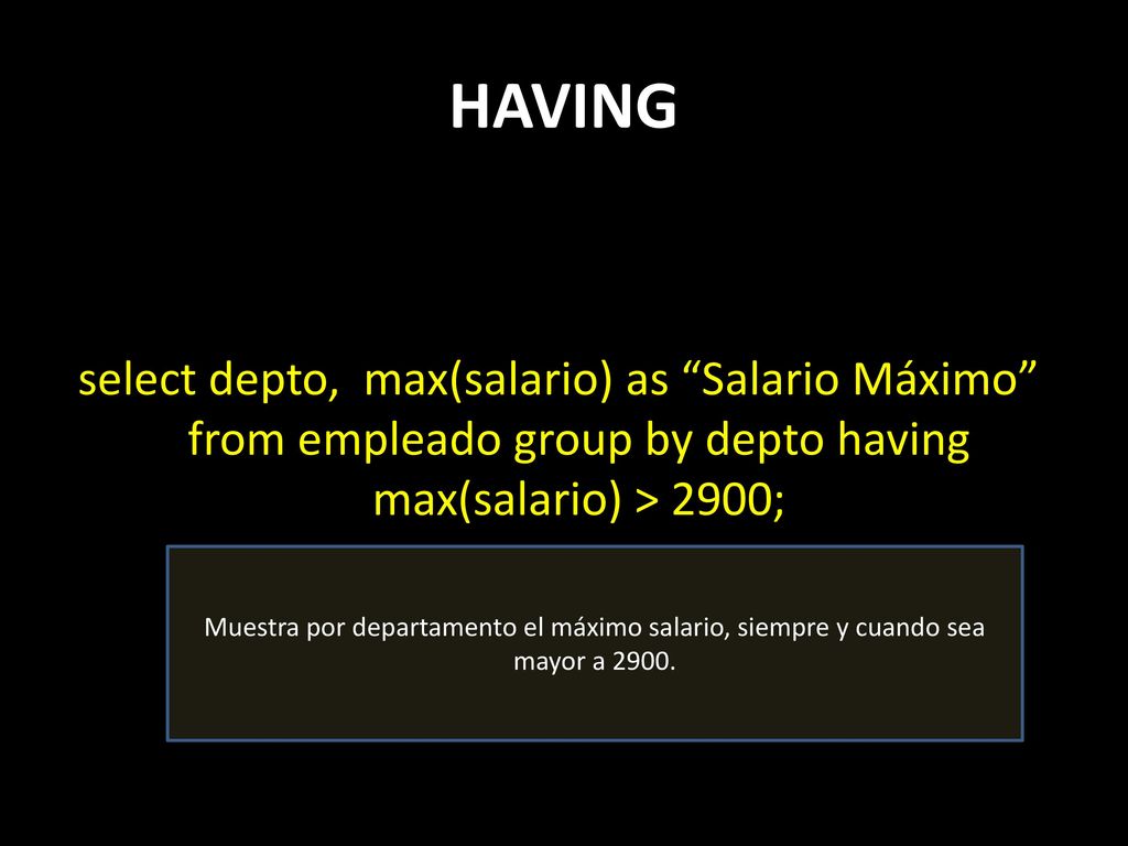 HAVING select depto, max(salario) as Salario Máximo from empleado group by depto having max(salario) > 2900;
