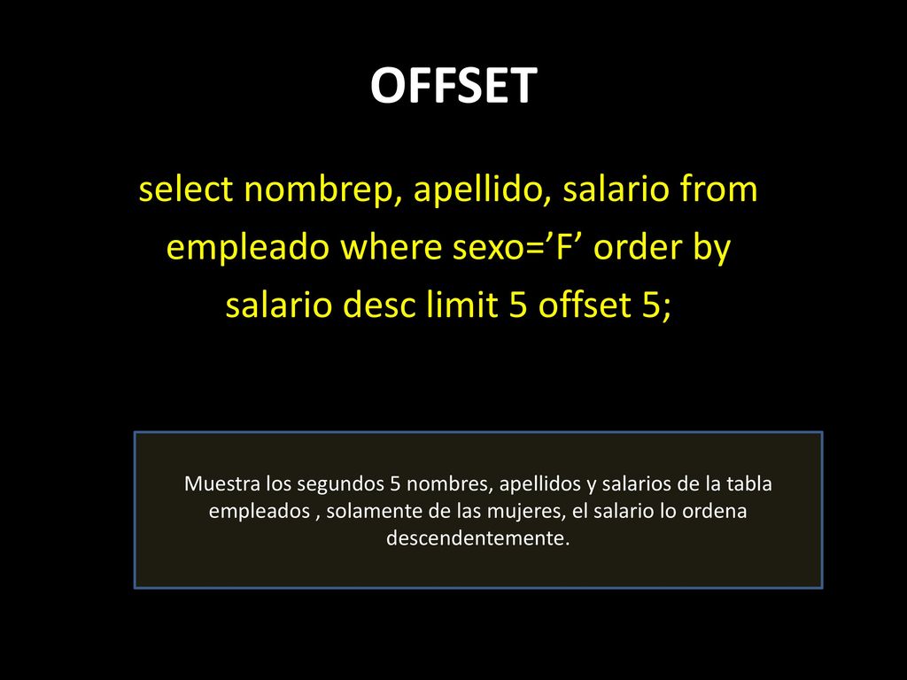 OFFSET select nombrep, apellido, salario from empleado where sexo=’F’ order by salario desc limit 5 offset 5;