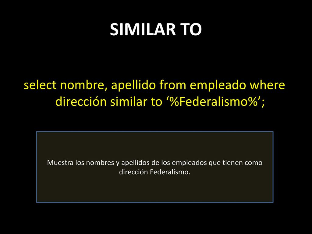 SIMILAR TO select nombre, apellido from empleado where dirección similar to ‘%Federalismo%’;