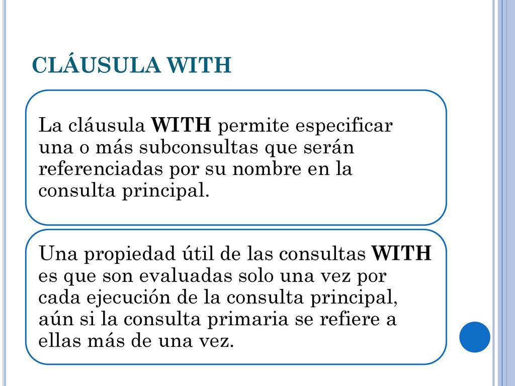 CLÁUSULA WITH La cláusula WITH permite especificar una o más subconsultas que serán referenciadas por su nombre en la consulta principal.