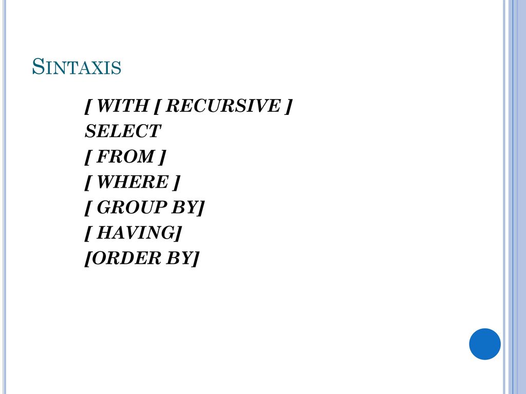 Sintaxis [ WITH [ RECURSIVE ] SELECT [ FROM ] [ WHERE ] [ GROUP BY] [ HAVING] [ORDER BY]