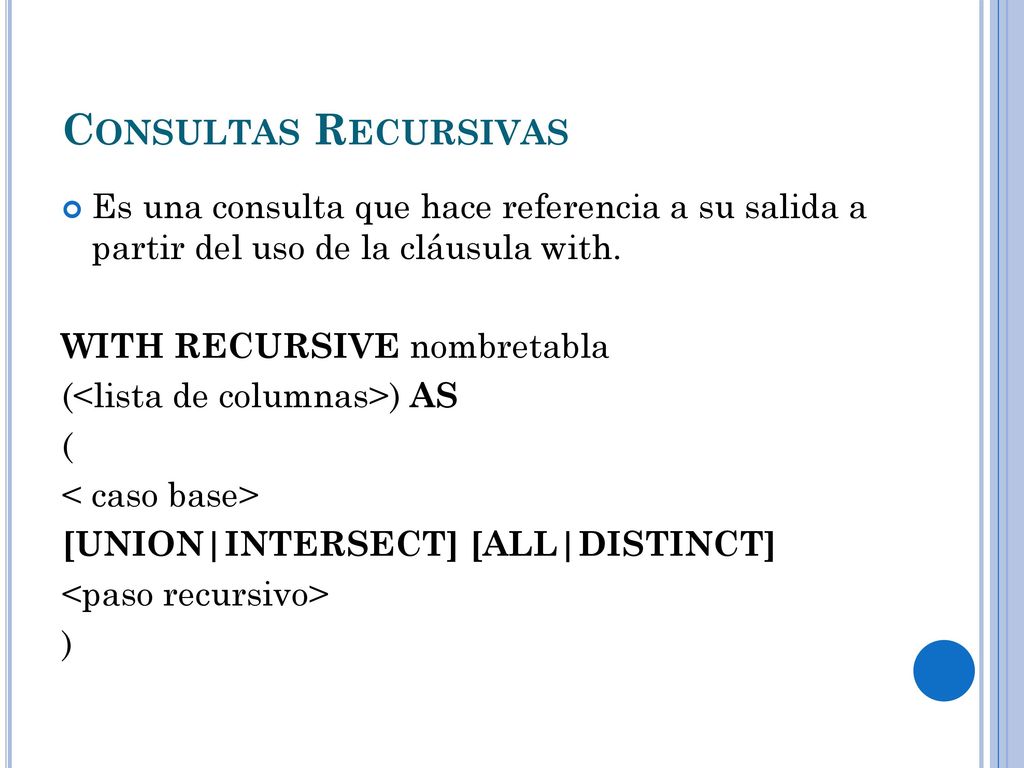 Consultas Recursivas Es una consulta que hace referencia a su salida a partir del uso de la cláusula with.