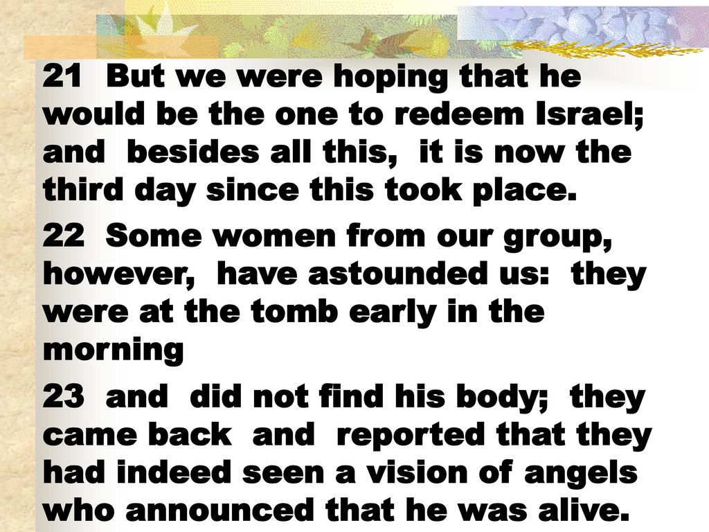 21 But we were hoping that he would be the one to redeem Israel; and besides all this, it is now the third day since this took place.