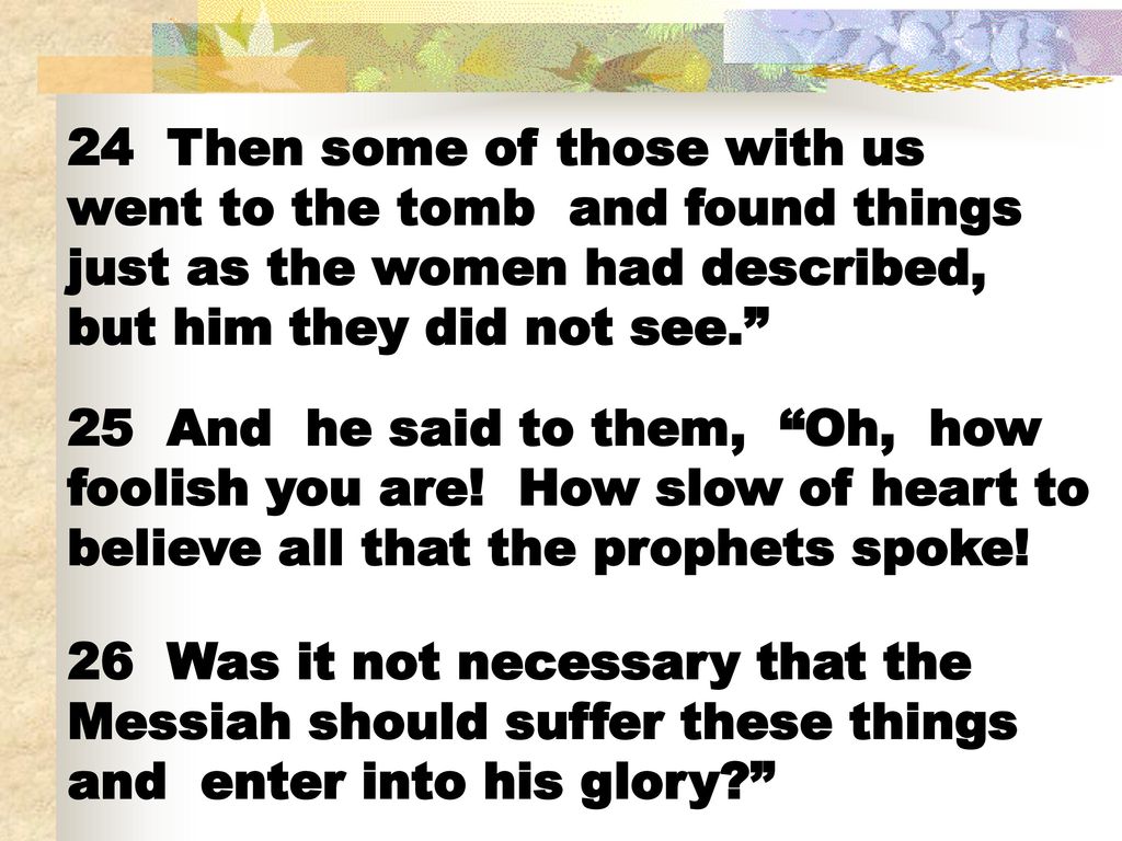 24 Then some of those with us went to the tomb and found things just as the women had described, but him they did not see.