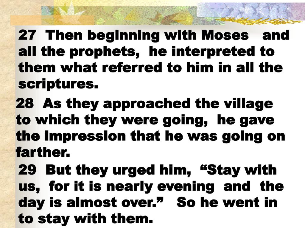 27 Then beginning with Moses and all the prophets, he interpreted to them what referred to him in all the scriptures.