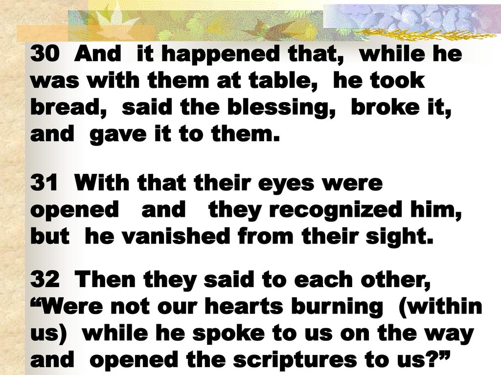 30 And it happened that, while he was with them at table, he took bread, said the blessing, broke it, and gave it to them.
