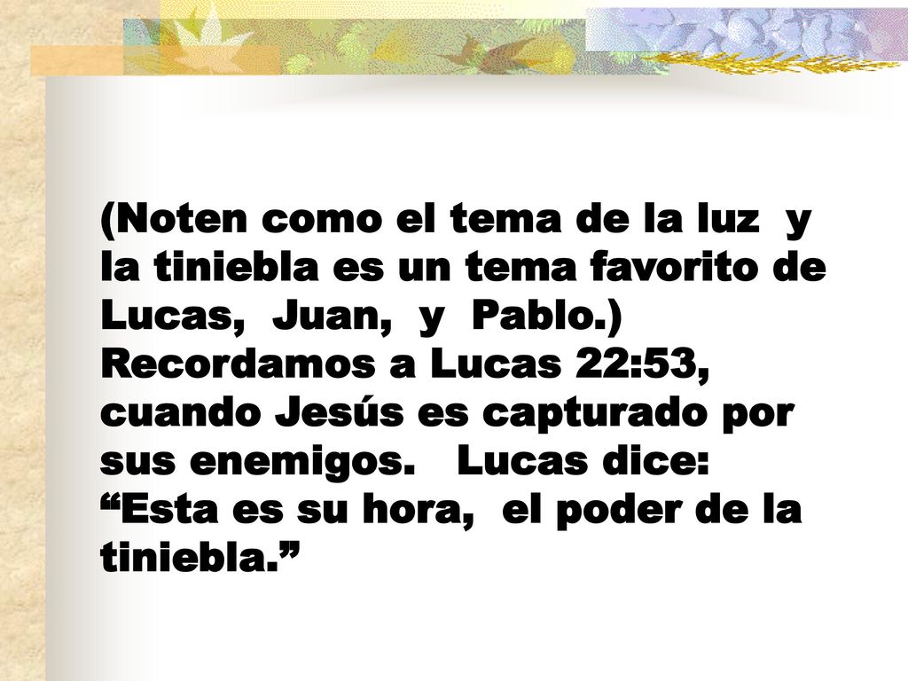 (Noten como el tema de la luz y la tiniebla es un tema favorito de Lucas, Juan, y Pablo.) Recordamos a Lucas 22:53, cuando Jesús es capturado por sus enemigos.
