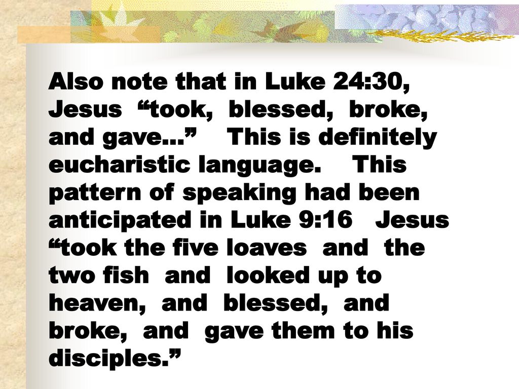 Also note that in Luke 24:30, Jesus took, blessed, broke, and gave… This is definitely eucharistic language.